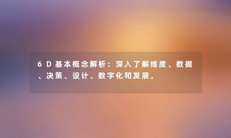 6D基本概念解析:深入了解维度、数据、决策、设计、数字化和发展。 6D基本概念解析:深入了解维度、数据、决策、设计、数字化和发展。