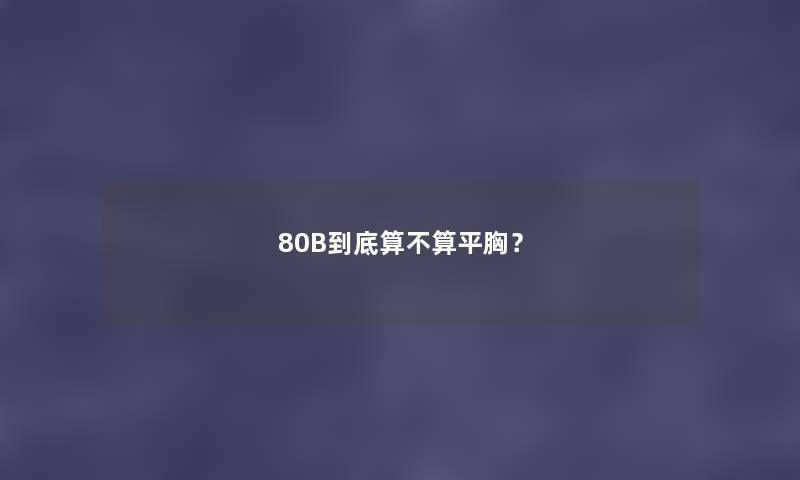 80B到底算不算平胸？