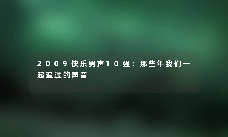 2009快乐男声10强:那些年一起追过的声音 2009快乐男声10强:那些年一起追过的声音
