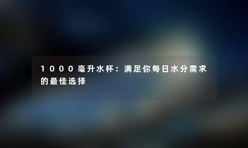 1000毫升水杯：满足你每日水分需求的理想选择