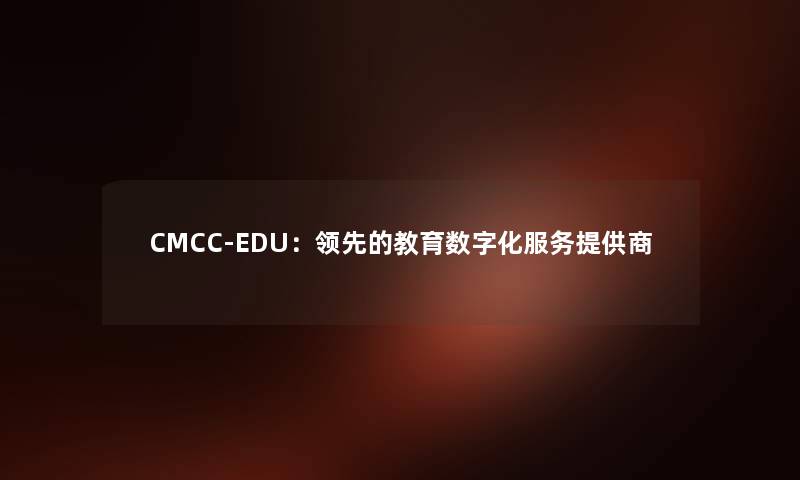 CMCC-EDU：领先的教育数字化服务提供商