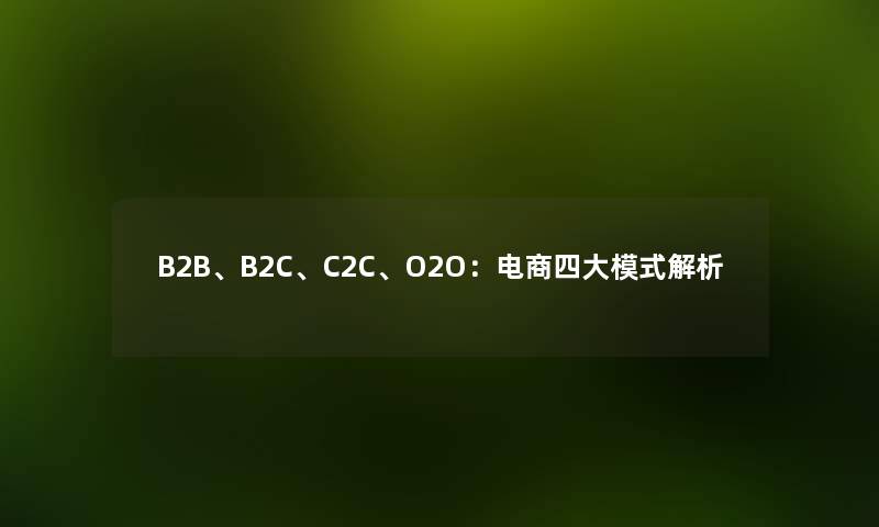 B2B、B2C、C2C、O2O:电商四大模式解析 B2B、B2C、C2C、O2O:电商四大模式解析