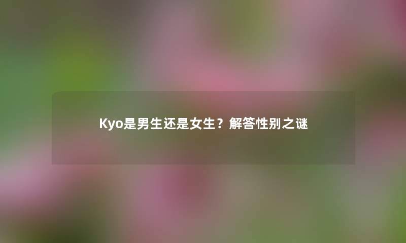 Kyo是男生还是女生？找资料性别之谜