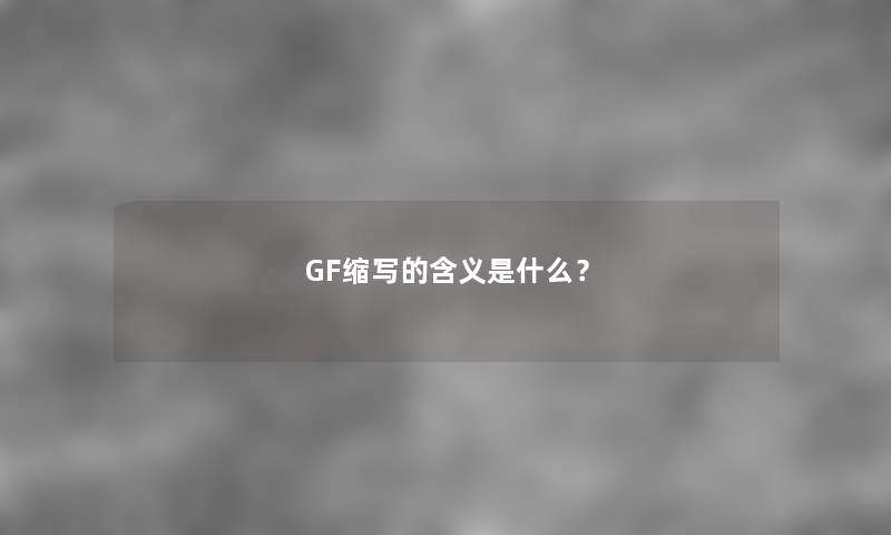 GF缩写的含义是什么？