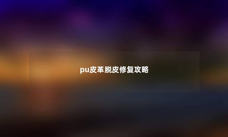 pu皮革脱皮修复攻略