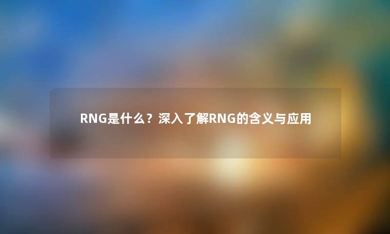 RNG是什么？深入了解RNG的含义与应用