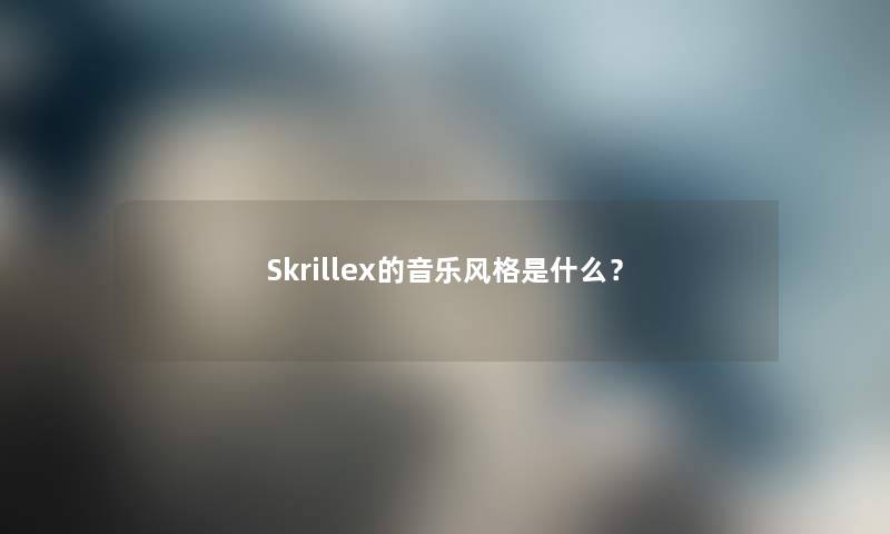 Skrillex的音乐风格是什么？