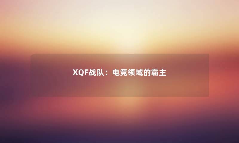 XQF战队：电竞领域的霸主