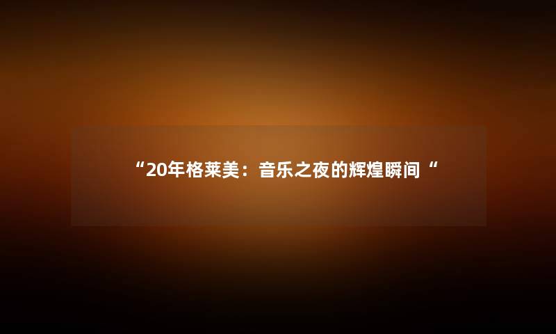 “20年格莱美：音乐之夜的辉煌瞬间“