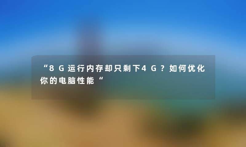 “8G运行内存却只剩下4G？如何优化你的电脑性能“