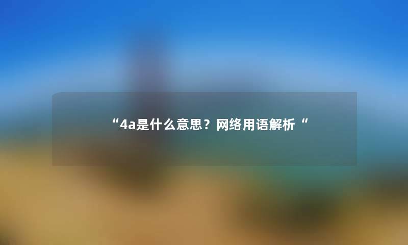 “4a是什么意思？网络用语解析“