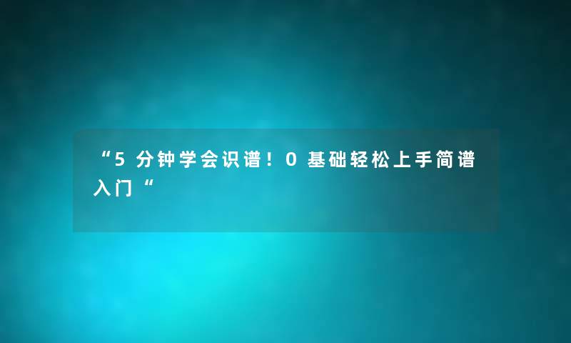 “5分钟学会识谱！0基础轻松上手简谱入门“