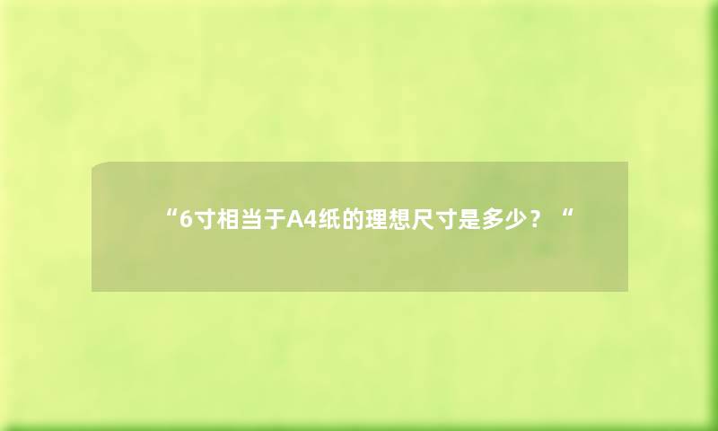“6寸相当于A4纸的理想尺寸是多少？“