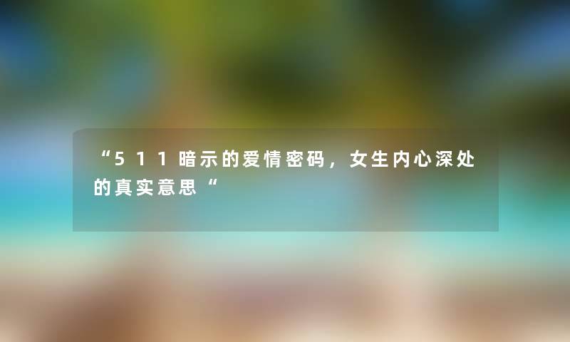 “511暗示的爱情密码，女生内心深处的真实意思“
