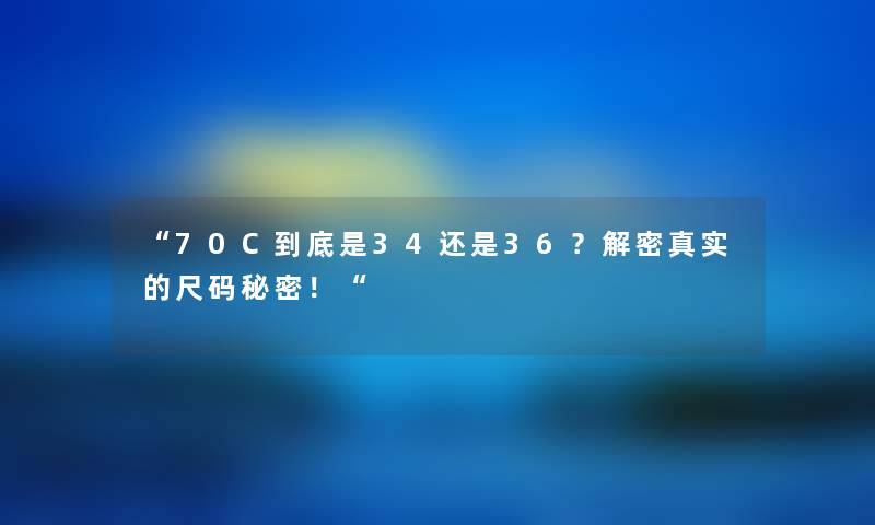 “70C到底是34还是36？解密真实的尺码秘密！“