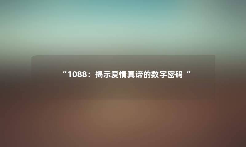 “1088：揭示爱情真谛的数字密码“