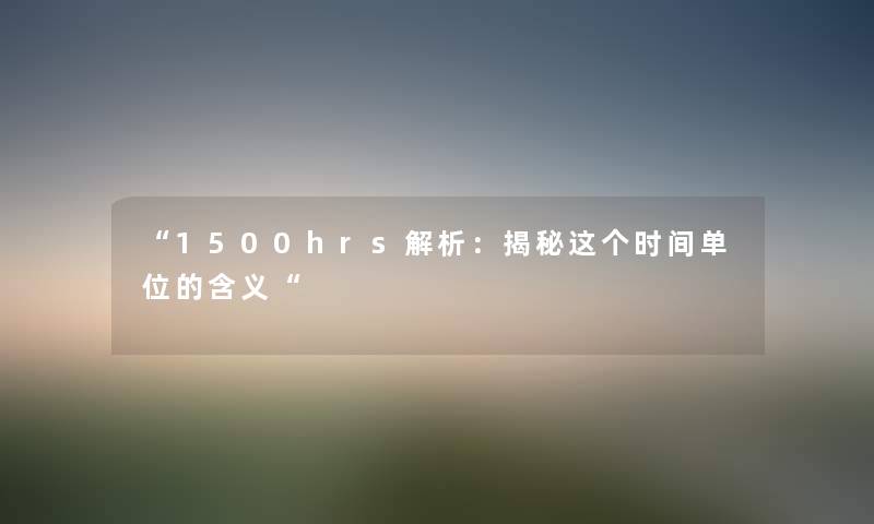 “1500hrs解析：揭秘这个时间单位的含义“