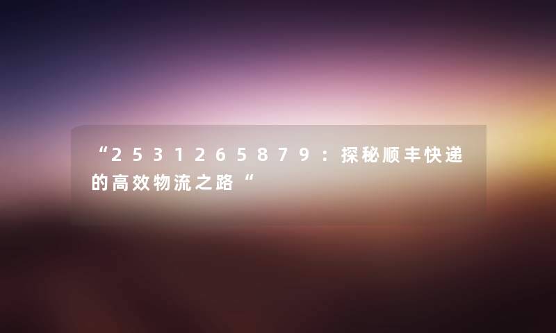 “2531265879：探秘顺丰快递的高效物流之路“