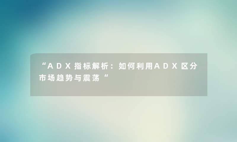 “ADX指标解析：如何利用ADX区分市场趋势与震荡“