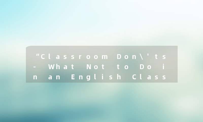 “Classroom Don'ts- What Not to Do in an English Class“