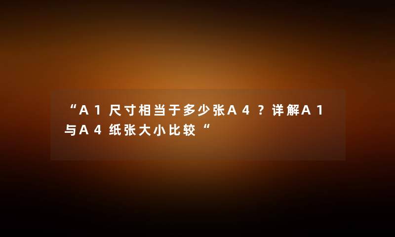 “A1尺寸相当于多少张A4？详解A1与A4纸张大小比较“