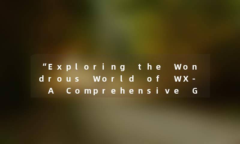 “Exploring the Wondrous World of WX- A Comprehensive Guide“