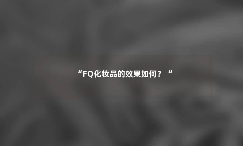 “FQ化妆品的效果如何？“