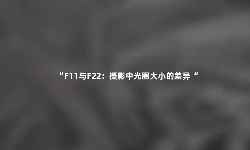 “F11与F22：摄影中光圈大小的差异“