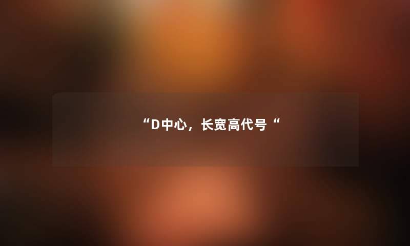 “D中心，长宽高代号“