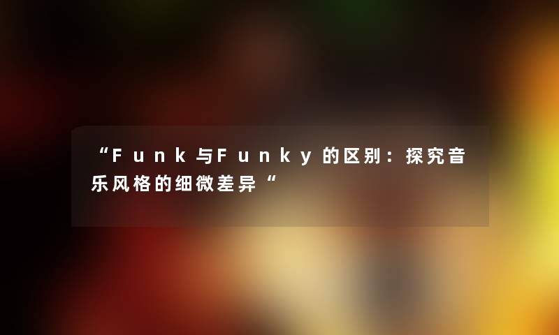 “Funk与Funky的区别：探究音乐风格的细微差异“