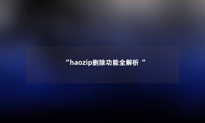 “haozip删除功能全解析“