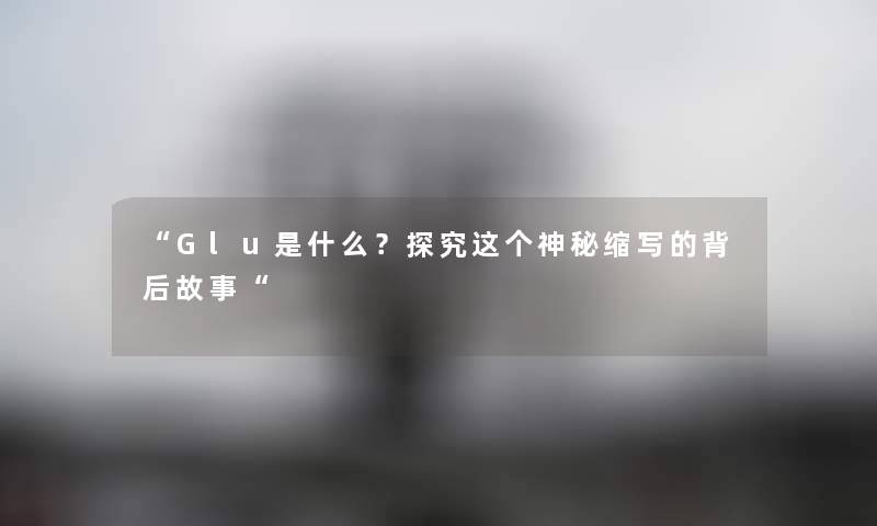 “Glu是什么？探究这个神秘缩写的背后故事“