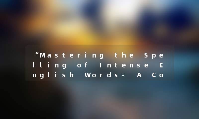 “Mastering the Spelling of Intense English Words- A Comprehensive Guide“