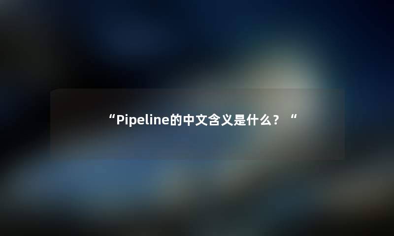 “Pipeline的中文含义是什么?“ “Pipeline的中文含义是什么?“