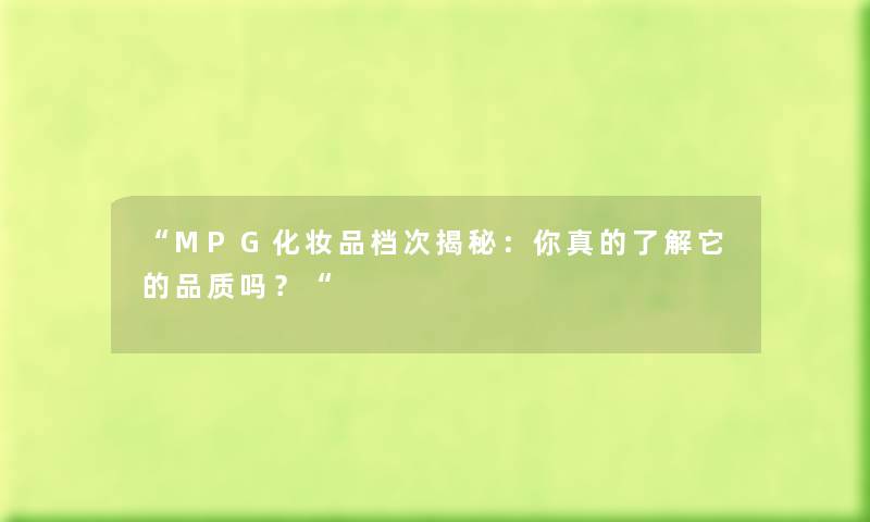 “MPG化妆品档次揭秘：你真的了解它的品质吗？“