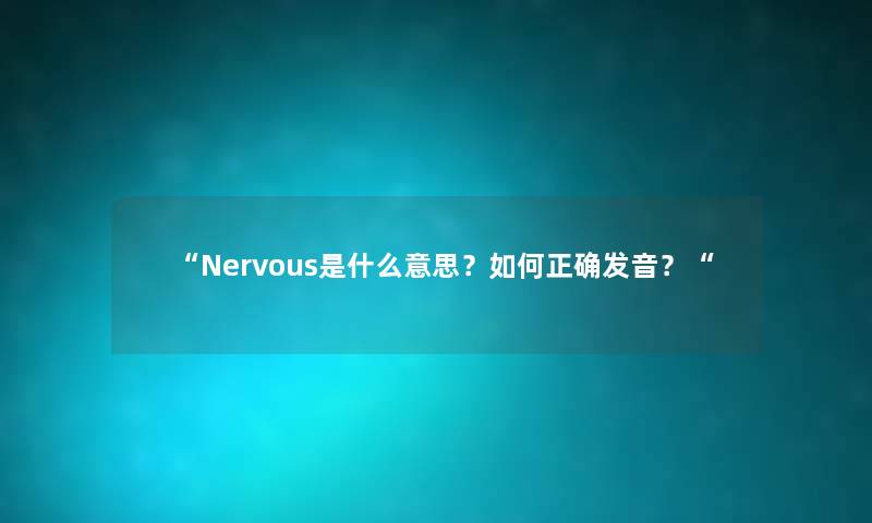 “Nervous是什么意思？如何正确发音？“