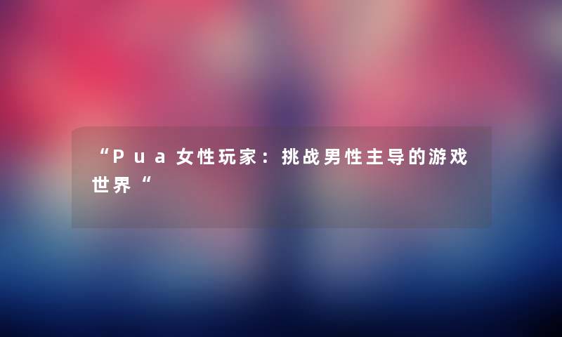 “Pua女性玩家：挑战男性主导的游戏世界“