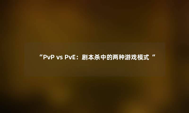 “PvP vs PvE：剧本杀中的两种游戏模式“