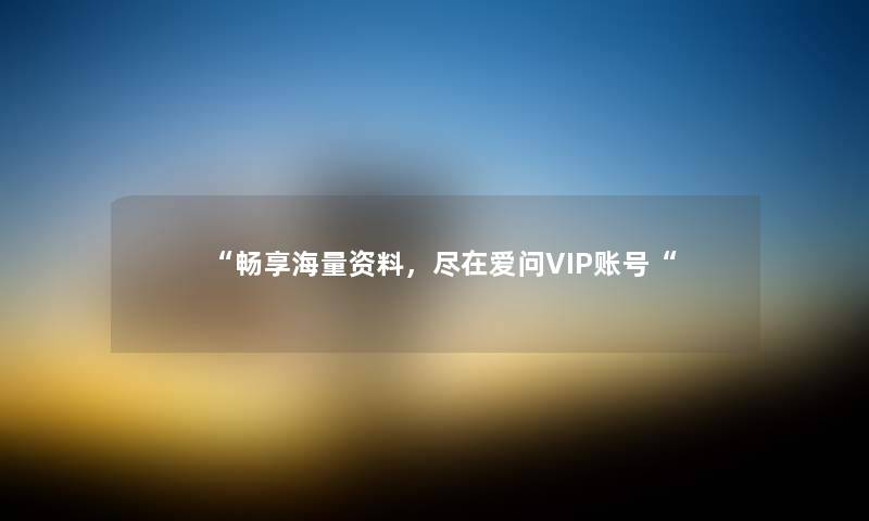 “畅享海量资料，尽在爱问VIP账号“