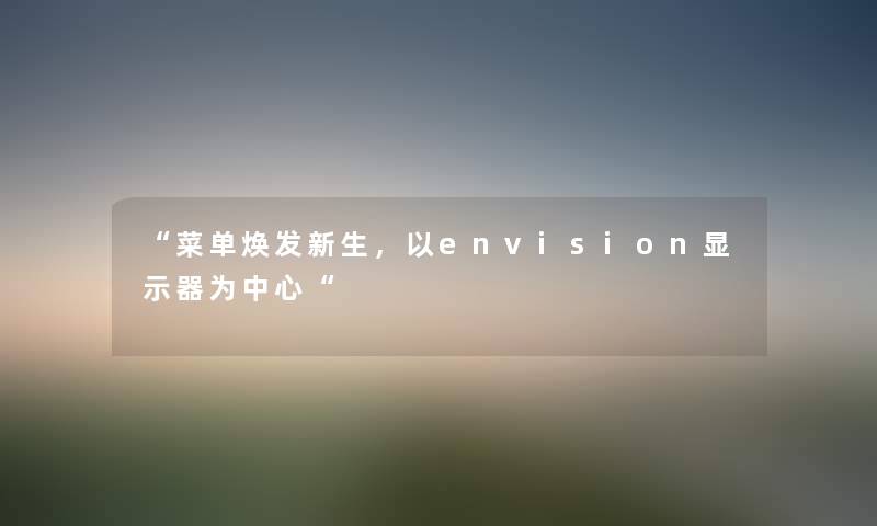 “菜单焕发新生，以envision显示器为中心“