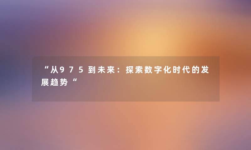 “从975到未来：探索数字化时代的发展趋势“