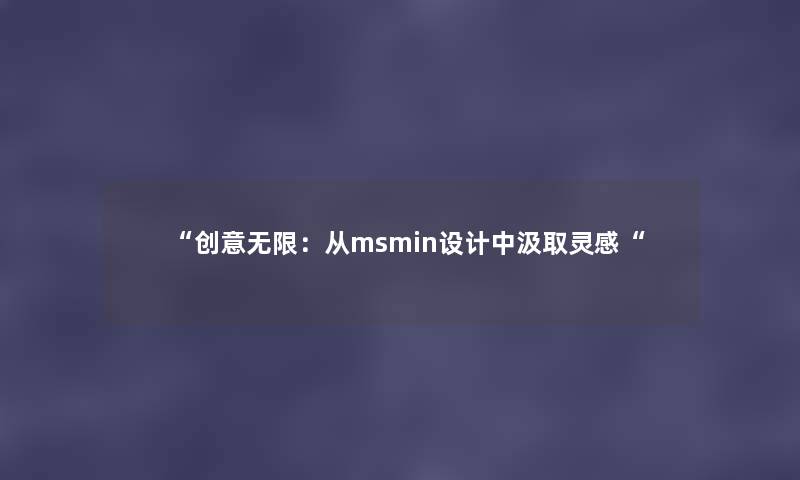 “创意无限：从msmin设计中汲取灵感“