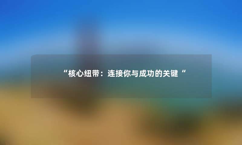 “核心纽带：连接你与成功的关键“