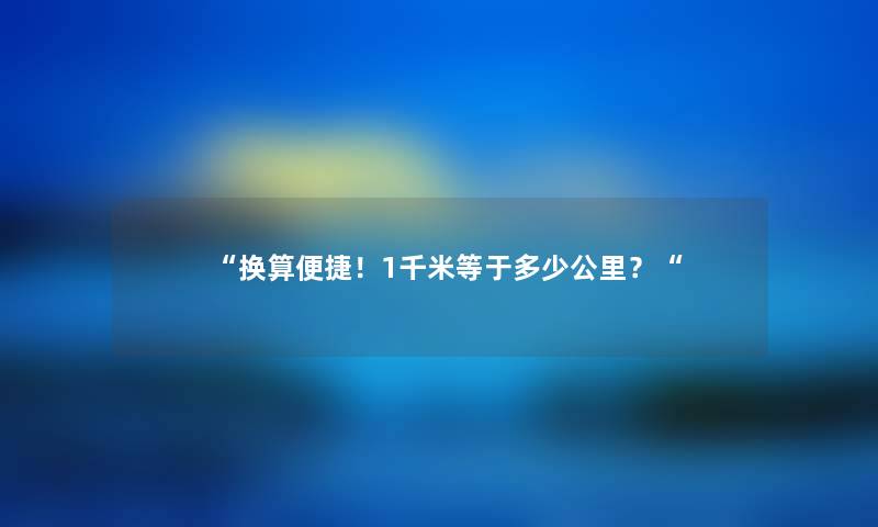“换算便捷！1千米等于多少公里？“