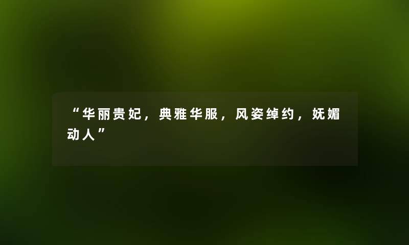 “华丽贵妃，典雅华服，风姿绰约，妩媚动人”