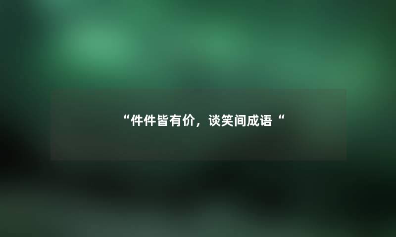 “件件皆有价，谈笑间成语“