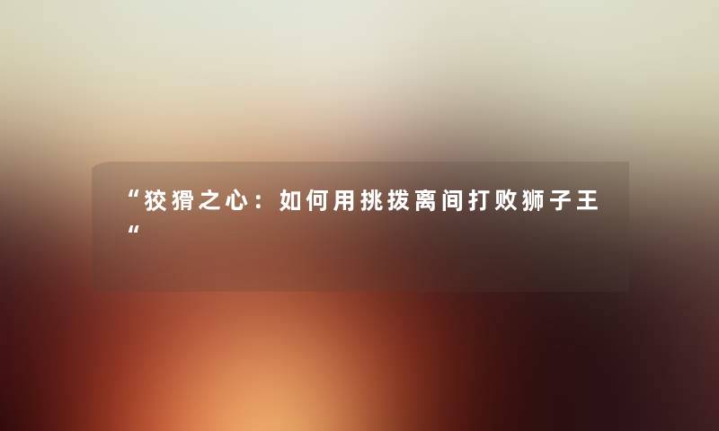 “狡猾之心：如何用挑拨离间打败狮子王“