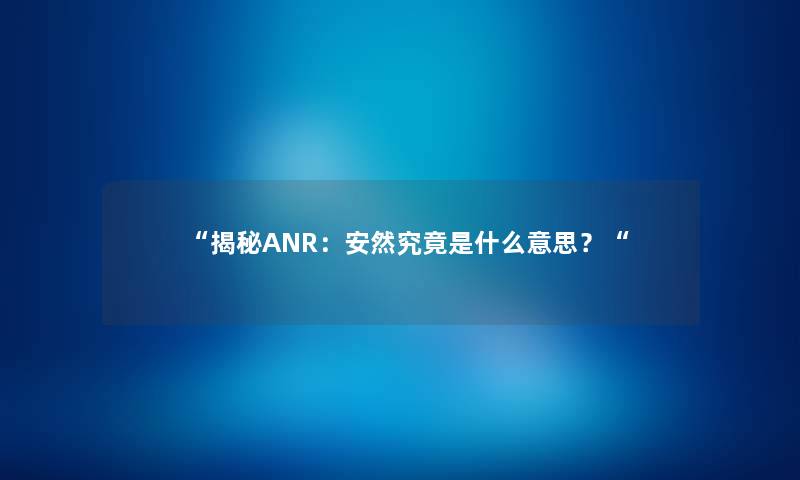 “揭秘ANR：安然究竟是什么意思？“