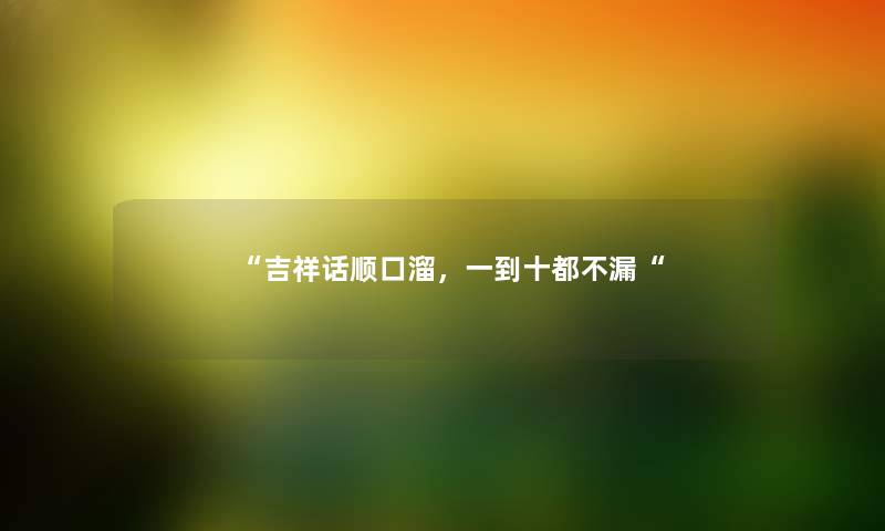 “吉祥话顺口溜，一到十都不漏“