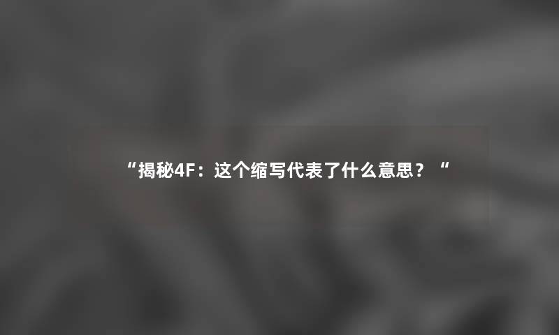 “揭秘4F：这个缩写代表了什么意思？“